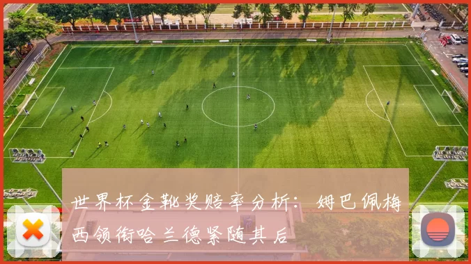世界杯金靴奖赔率分析：姆巴佩梅西领衔哈兰德紧随其后